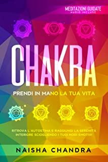 Chakra: Prendi in mano la tua vita. Ritrova l’autostima e raggiungi la serenità interiore sciogliendo i tuoi nodi emotivi